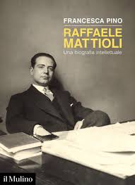 Francesca Pino “Raffaele Mattioli - Una biografia intellettuale”, Il Mulino, Bologna, ristampa 2026, pagg.404, Euro 18,00